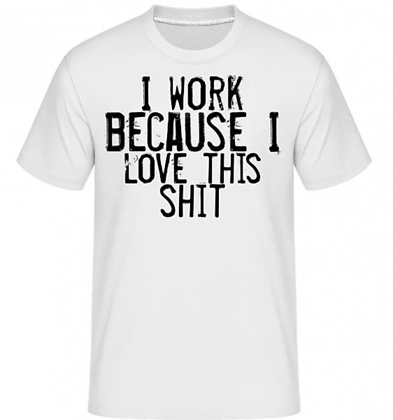 Work I Love This Shit · Shirtinator Männer T-Shirt günstig online kaufen