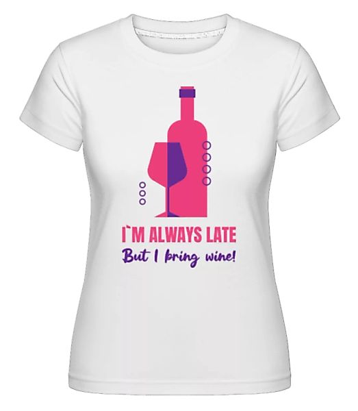 Always Late But I Bring Wine · Shirtinator Frauen T-Shirt günstig online kaufen