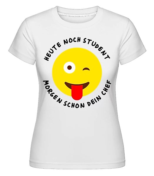 Heute Student Morgen Dein Chef · Shirtinator Frauen T-Shirt günstig online kaufen