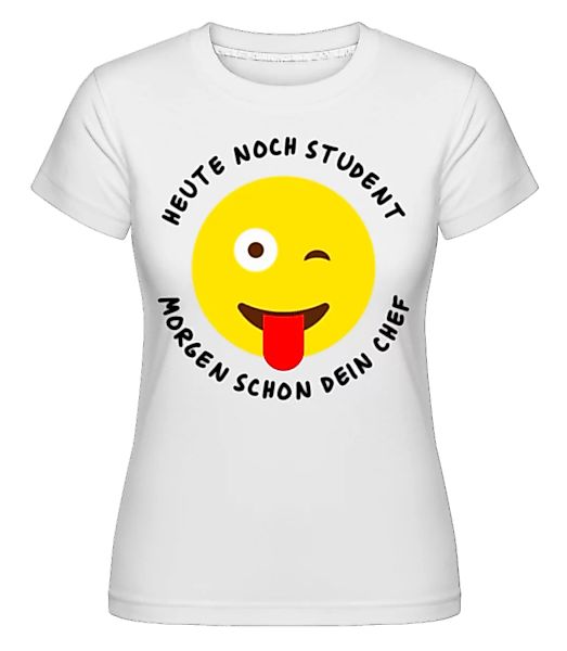 Heute Student Morgen Dein Chef · Shirtinator Frauen T-Shirt günstig online kaufen