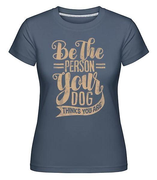 Be The Person Your Dog Thinks You Are · Shirtinator Frauen T-Shirt günstig online kaufen