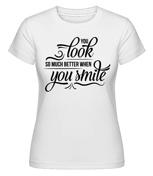 You Look So Much Better When You Smile · Shirtinator Frauen T-Shirt günstig online kaufen