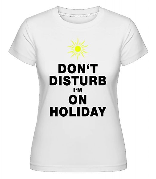 Don't Disturb I'm On Holiday - Sonne · Shirtinator Frauen T-Shirt günstig online kaufen