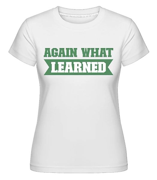 Again What Learned · Shirtinator Frauen T-Shirt günstig online kaufen