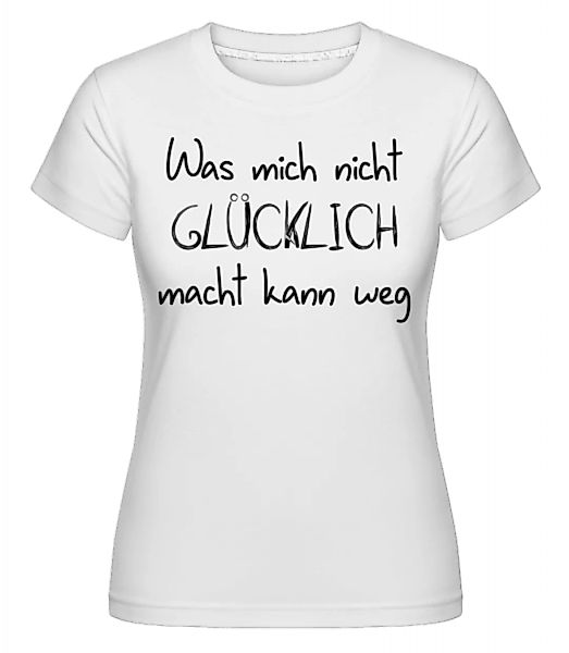 Was Mich Nicht Glücklich Macht Kann Weg · Shirtinator Frauen T-Shirt günstig online kaufen