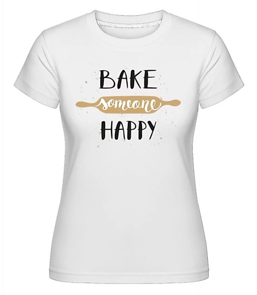Bake Someone Happy · Shirtinator Frauen T-Shirt günstig online kaufen