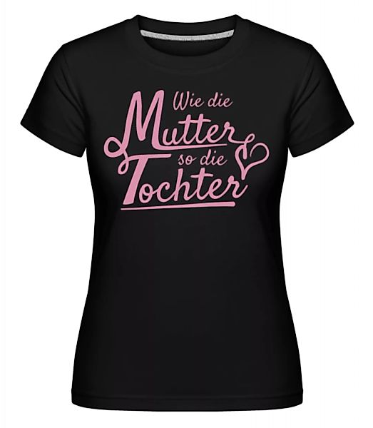 Wie Die Mutter So Die Tochter · Shirtinator Frauen T-Shirt günstig online kaufen