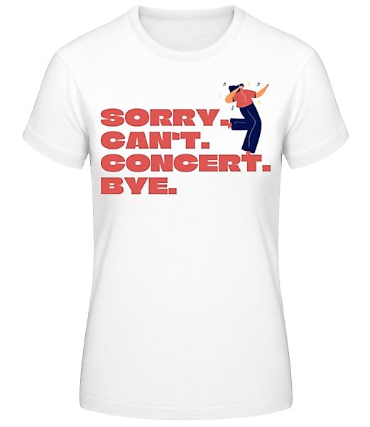 Sorry Can't Concert Bye · Frauen Basic T-Shirt günstig online kaufen