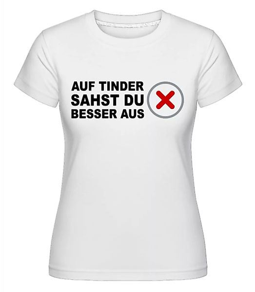 Auf Tinder Sahst Du Besser Aus · Shirtinator Frauen T-Shirt günstig online kaufen