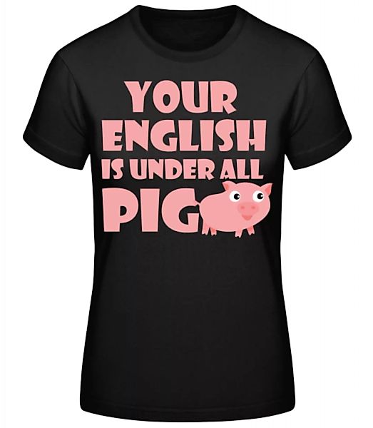 Your English Is Under All Pig · Frauen Basic T-Shirt günstig online kaufen