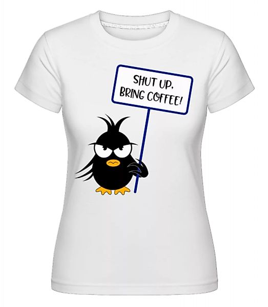 Shut Up Bring Coffee · Shirtinator Frauen T-Shirt günstig online kaufen