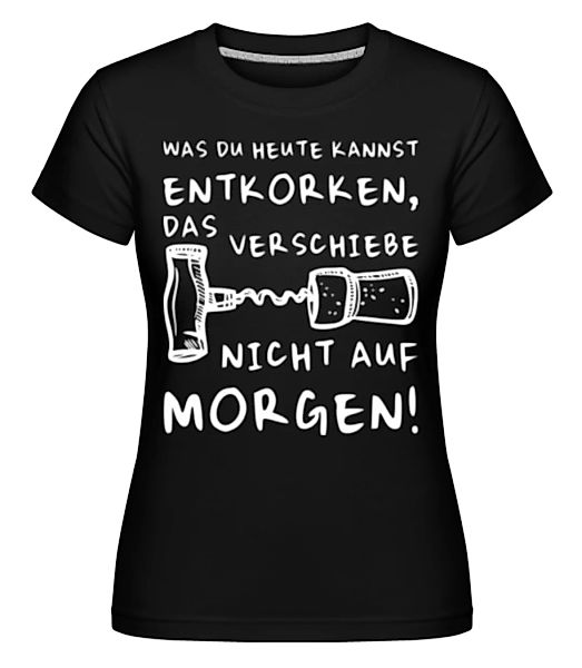 Was Du Heute Kannst Entkorken · Shirtinator Frauen T-Shirt günstig online kaufen