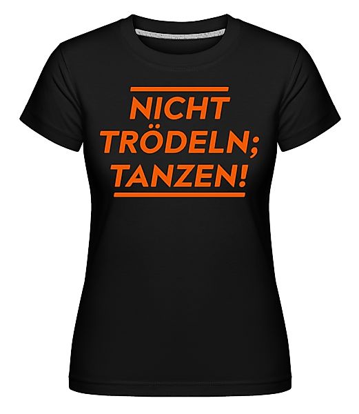 Nicht Trödeln, Tanzen! · Shirtinator Frauen T-Shirt günstig online kaufen