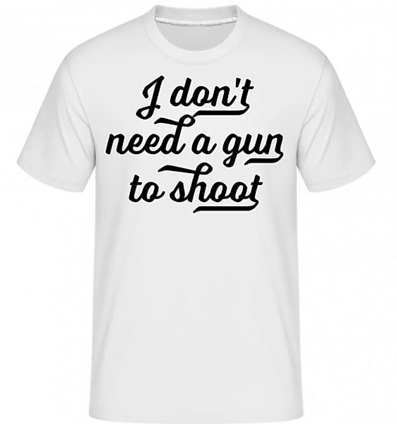 I Don't Need A Gun To Shoot · Shirtinator Männer T-Shirt günstig online kaufen