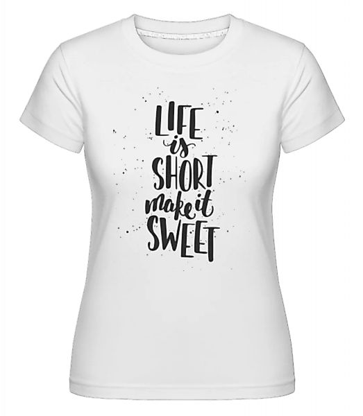 Life Is Short Make It Sweet · Shirtinator Frauen T-Shirt günstig online kaufen