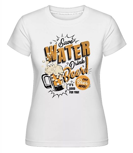 Save Water Drink Beer · Shirtinator Frauen T-Shirt günstig online kaufen