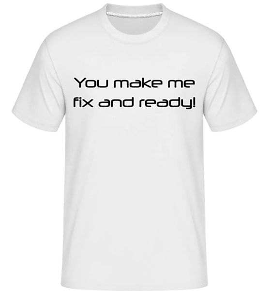 You Make Me Fix And Ready · Shirtinator Männer T-Shirt günstig online kaufen