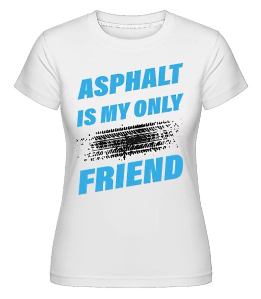 Asphalt Is My Only Friend Car · Shirtinator Frauen T-Shirt günstig online kaufen
