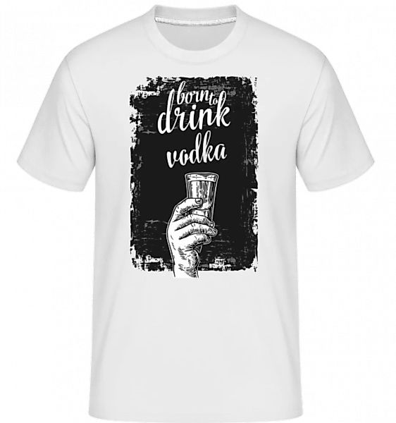 Born To Drink Vodka · Shirtinator Männer T-Shirt günstig online kaufen