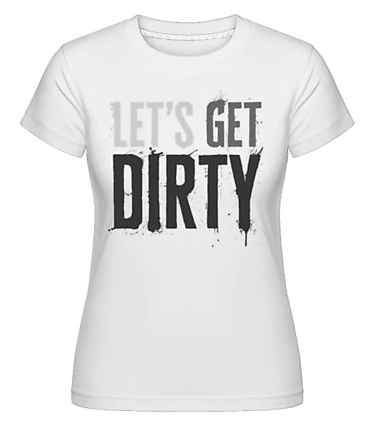 Let’s Get Dirty · Shirtinator Frauen T-Shirt günstig online kaufen