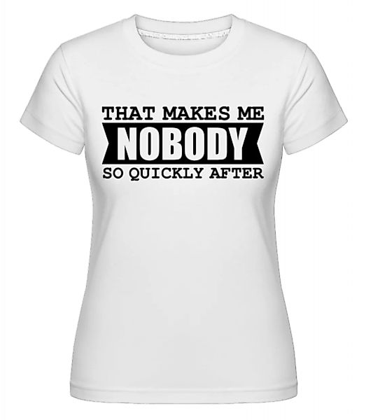 That Makes Me Nobody So Quickly After · Shirtinator Frauen T-Shirt günstig online kaufen