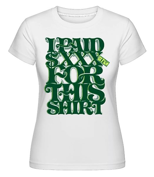 I Paid $xxx For This Shirt · Shirtinator Frauen T-Shirt günstig online kaufen