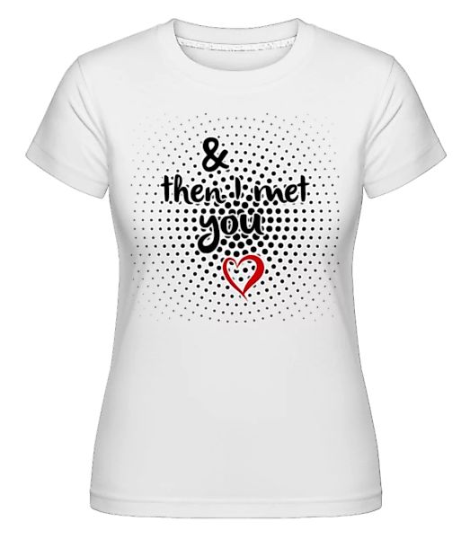 Then I Met You · Shirtinator Frauen T-Shirt günstig online kaufen