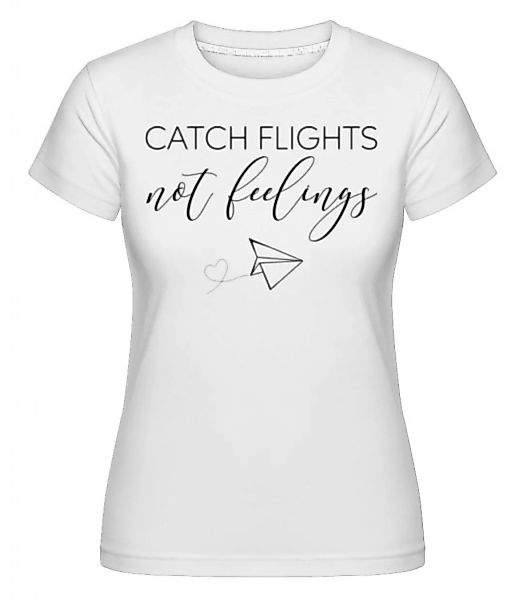 Catch Flights Not Feelings · Shirtinator Frauen T-Shirt günstig online kaufen